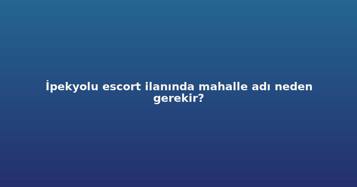 sitekur-ipekyolu-escort-ilaninda-mahalle-adi-neden-gerekir.png