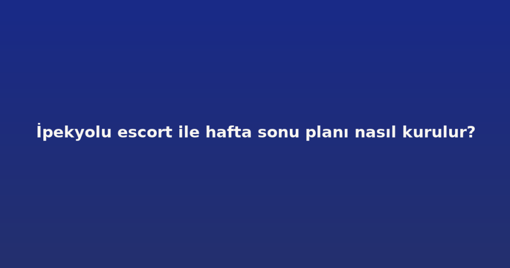 İpekyolu escort ile hafta sonu planı nasıl kurulur? İpekyolu escort ile hafta sonu planı nasıl kurulur?