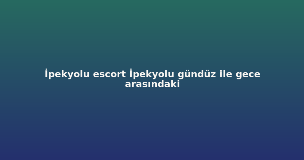 İpekyolu escort İpekyolu gündüz ile gece arasındaki İpekyolu escort İpekyolu gündüz ile gece arasındaki