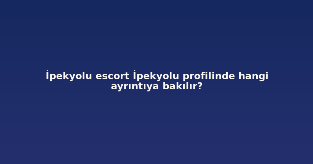 İpekyolu escort İpekyolu profilinde hangi ayrıntıya bakılır? İpekyolu escort İpekyolu profilinde hangi ayrıntıya bakılır?